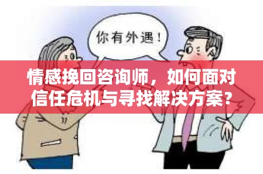 情感挽回咨询师,如何面对信任危机与寻找解决方案? 情感挽回咨询师,如何面对信任危机与寻找解决方案?