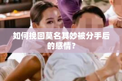 如何挽回莫名其妙被分手后的感情？