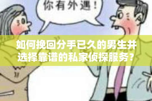 如何挽回分手已久的男生并选择靠谱的私家侦探服务？