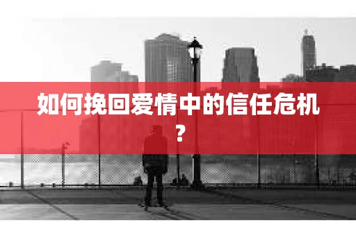 如何挽回爱情中的信任危机？