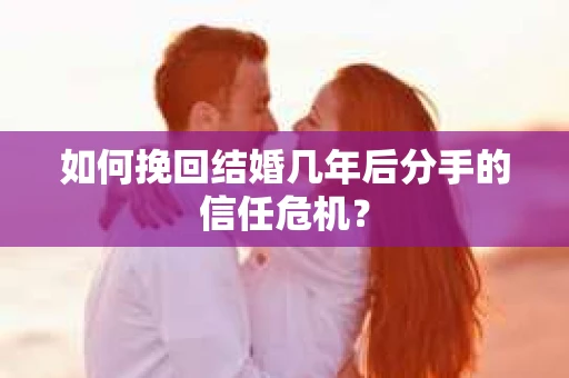 如何挽回结婚几年后分手的信任危机？