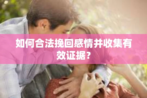 如何合法挽回感情并收集有效证据？