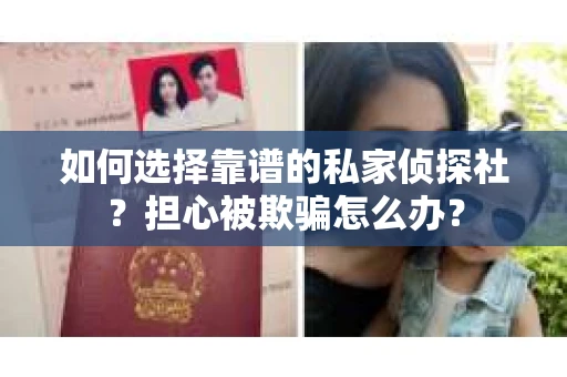 如何选择靠谱的私家侦探社？担心被欺骗怎么办？
