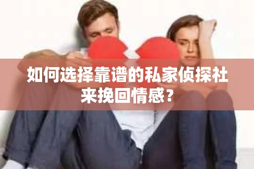 如何选择靠谱的私家侦探社来挽回情感? 如何选择靠谱的私家侦探社来挽回情感?