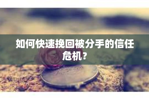 如何快速挽回被分手的信任危机？