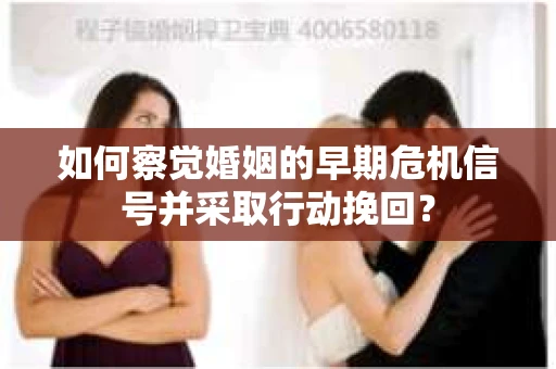 如何察觉婚姻的早期危机信号并采取行动挽回？