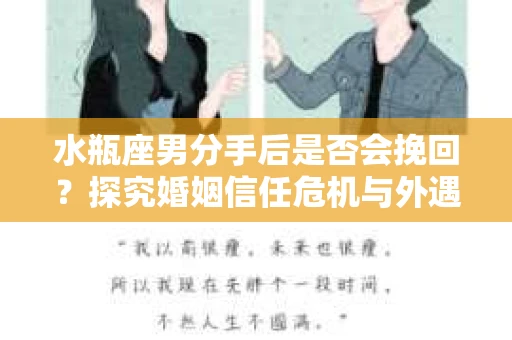 水瓶座男分手后是否会挽回？探究婚姻信任危机与外遇嫌疑的应对策略