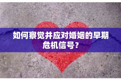 如何察觉并应对婚姻的早期危机信号？