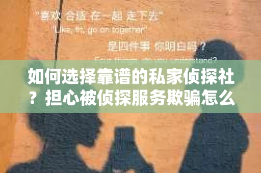 如何选择靠谱的私家侦探社？担心被侦探服务欺骗怎么办？