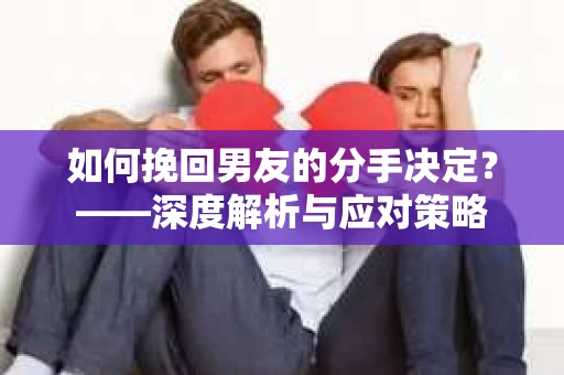 如何挽回男友的分手决定？——深度解析与应对策略