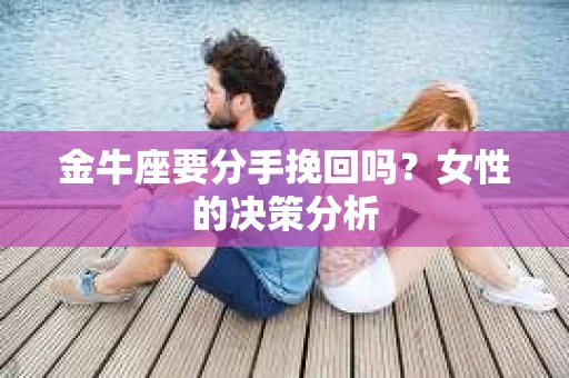 金牛座要分手挽回吗？女性的决策分析