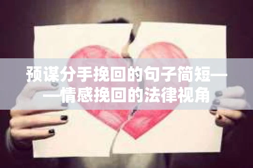 预谋分手挽回的句子简短——情感挽回的法律视角