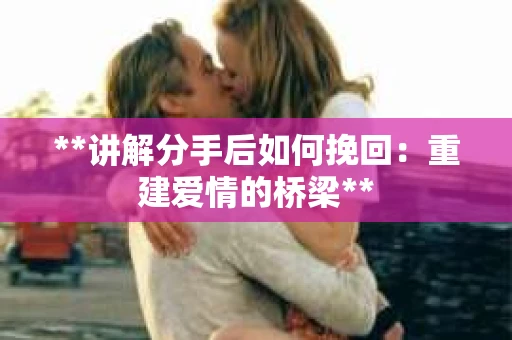 **讲解分手后如何挽回：重建爱情的桥梁**