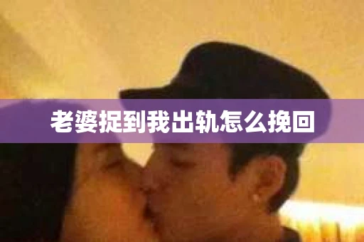 老婆捉到我出轨怎么挽回