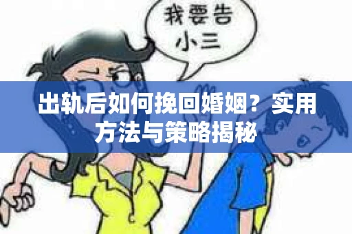 出轨后如何挽回婚姻？实用方法与策略揭秘