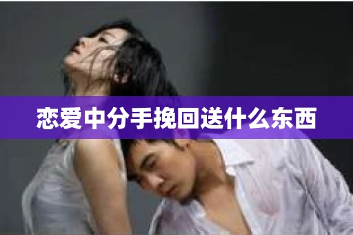 恋爱中分手挽回送什么东西