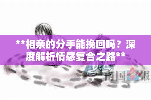 **相亲的分手能挽回吗？深度解析情感复合之路**