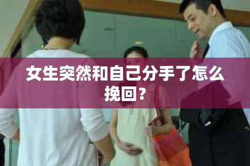 女生突然和自己分手了怎么挽回？