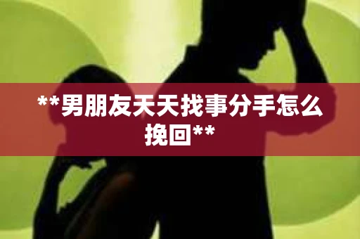 **男朋友天天找事分手怎么挽回**