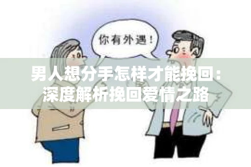 男人想分手怎样才能挽回：深度解析挽回爱情之路