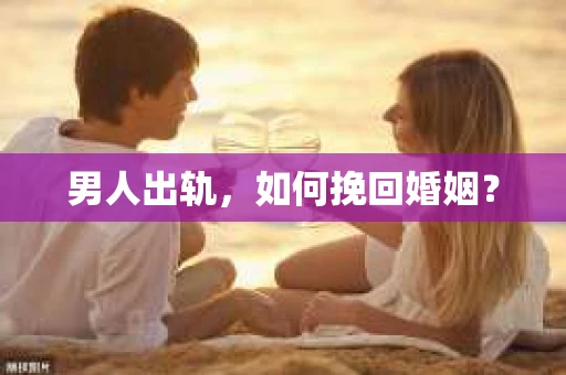 男人出轨，如何挽回婚姻？