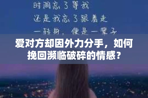 爱对方却因外力分手，如何挽回濒临破碎的情感？