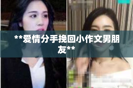 **爱情分手挽回小作文男朋友**