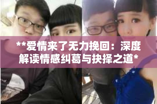 **爱情来了无力挽回：深度解读情感纠葛与抉择之道**