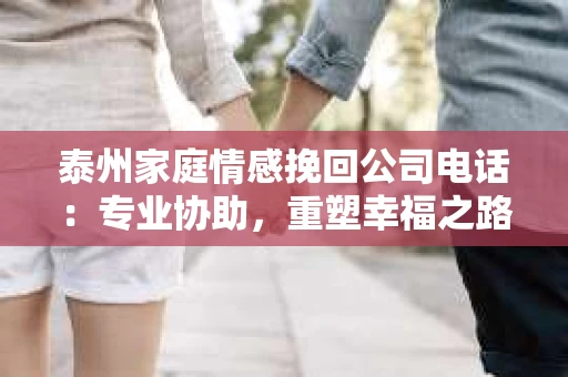 泰州家庭情感挽回公司电话：专业协助，重塑幸福之路