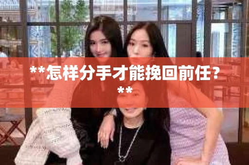 **怎样分手才能挽回前任？**