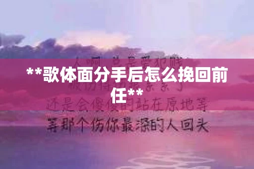 **歌体面分手后怎么挽回前任**