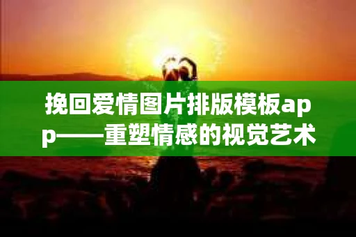 挽回爱情图片排版模板app——重塑情感的视觉艺术
