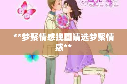 **梦聚情感挽回请选梦聚情感**