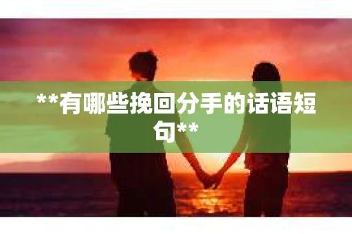 **有哪些挽回分手的话语短句**