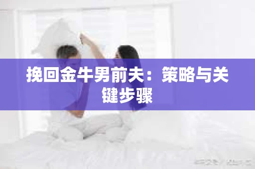挽回金牛男前夫：策略与关键步骤
