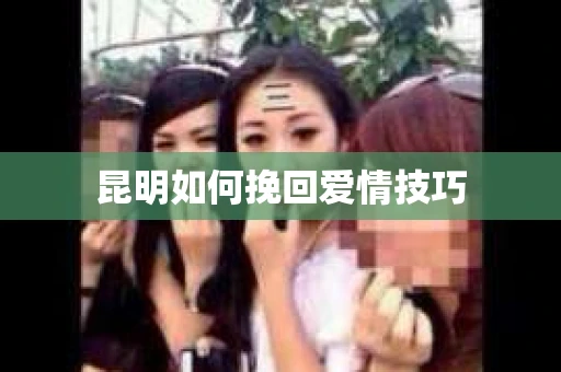 昆明如何挽回爱情技巧