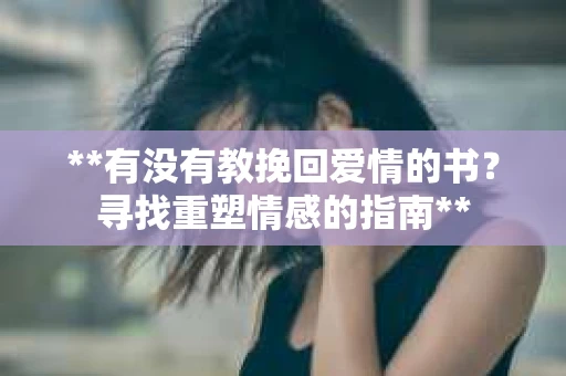 **有没有教挽回爱情的书？寻找重塑情感的指南**