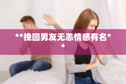 **挽回男友无恙情感有名**