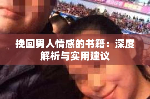 挽回男人情感的书籍：深度解析与实用建议