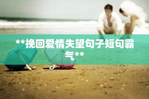**挽回爱情失望句子短句霸气**