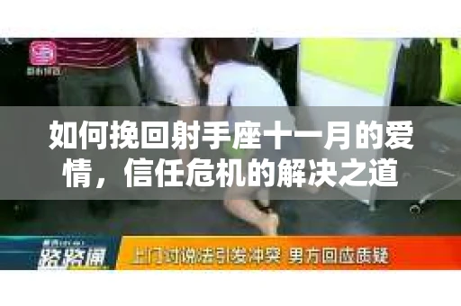 如何挽回射手座十一月的爱情，信任危机的解决之道