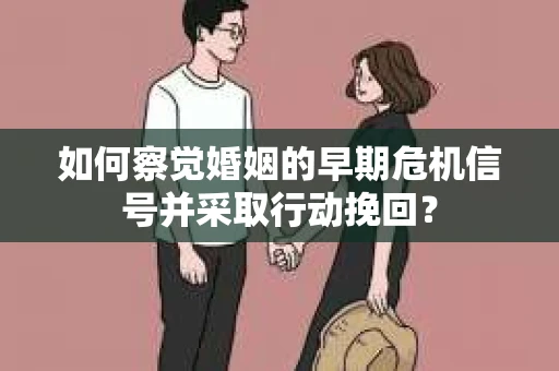 如何察觉婚姻的早期危机信号并采取行动挽回？