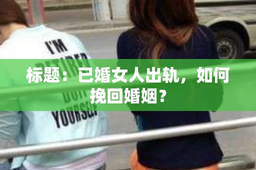 标题：已婚女人出轨，如何挽回婚姻？