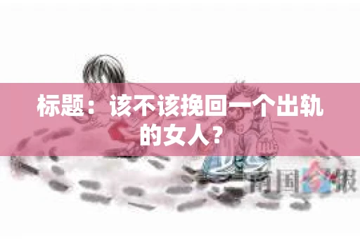 标题：该不该挽回一个出轨的女人？