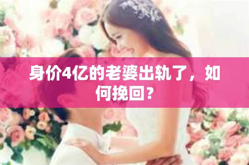 身价4亿的老婆出轨了，如何挽回？