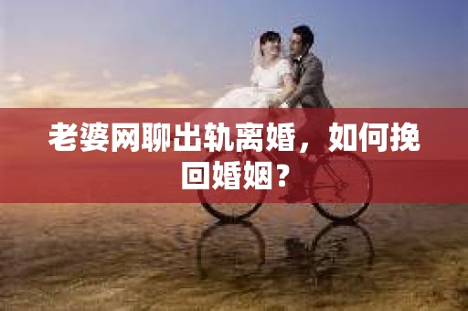 老婆网聊出轨离婚，如何挽回婚姻？