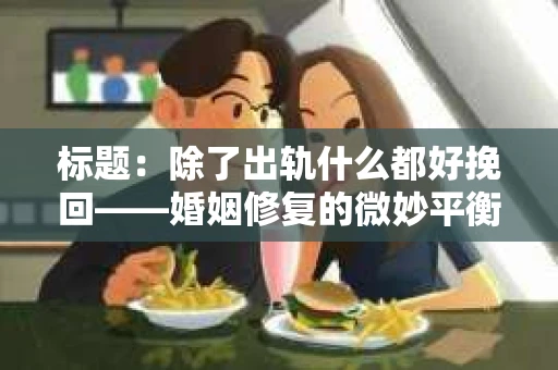 标题：除了出轨什么都好挽回——婚姻修复的微妙平衡