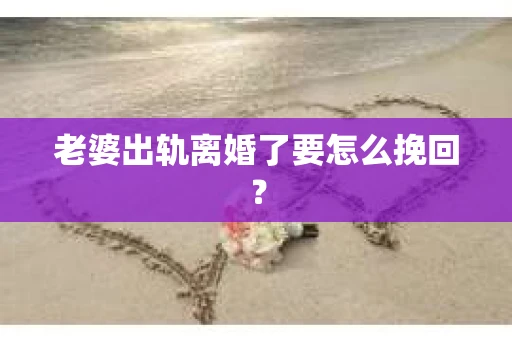 老婆出轨离婚了要怎么挽回？