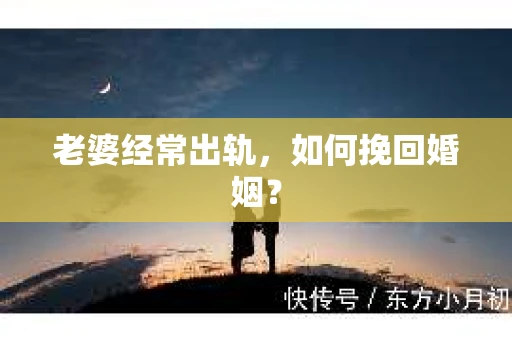 老婆经常出轨，如何挽回婚姻？