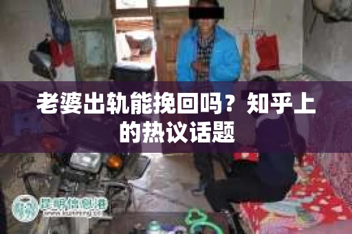 老婆出轨能挽回吗？知乎上的热议话题